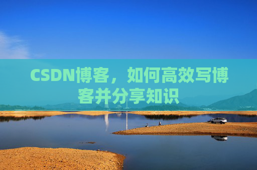 CSDN博客，如何高效写博客并分享知识